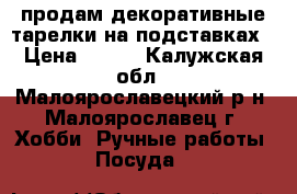продам декоративные тарелки на подставках › Цена ­ 350 - Калужская обл., Малоярославецкий р-н, Малоярославец г. Хобби. Ручные работы » Посуда   